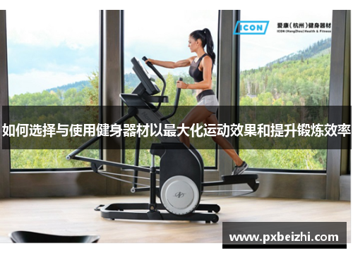 如何选择与使用健身器材以最大化运动效果和提升锻炼效率