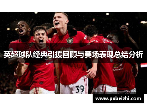 英超球队经典引援回顾与赛场表现总结分析