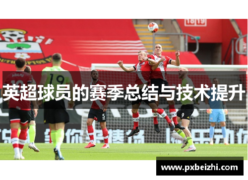 英超球员的赛季总结与技术提升
